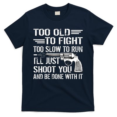 Too Old To Fight Slow To Trun I'll Just Shoot You T-Shirt