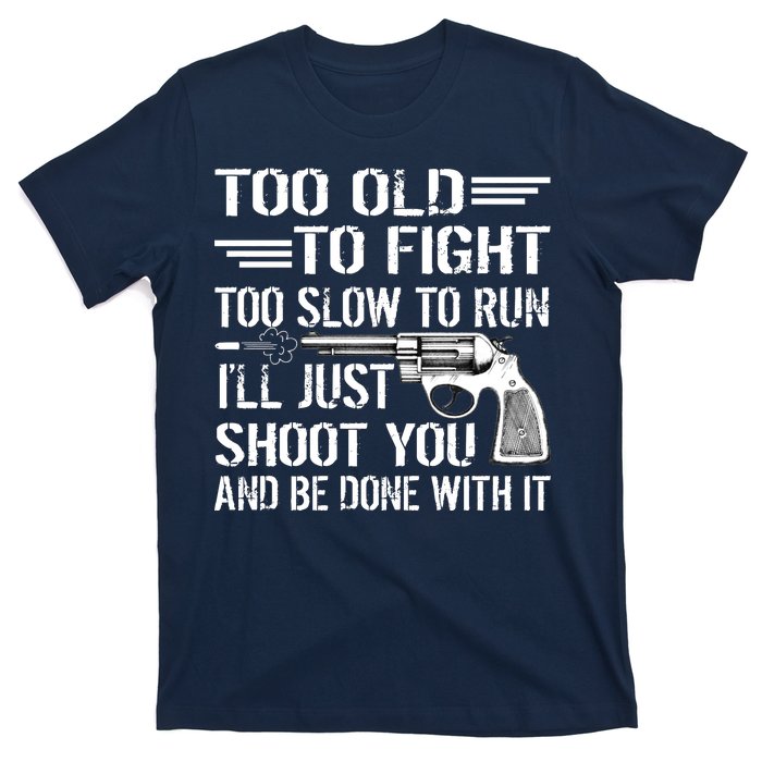 Too Old To Fight Slow To Trun I'll Just Shoot You T-Shirt