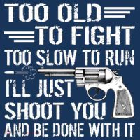 Too Old To Fight Slow To Trun I'll Just Shoot You T-Shirt