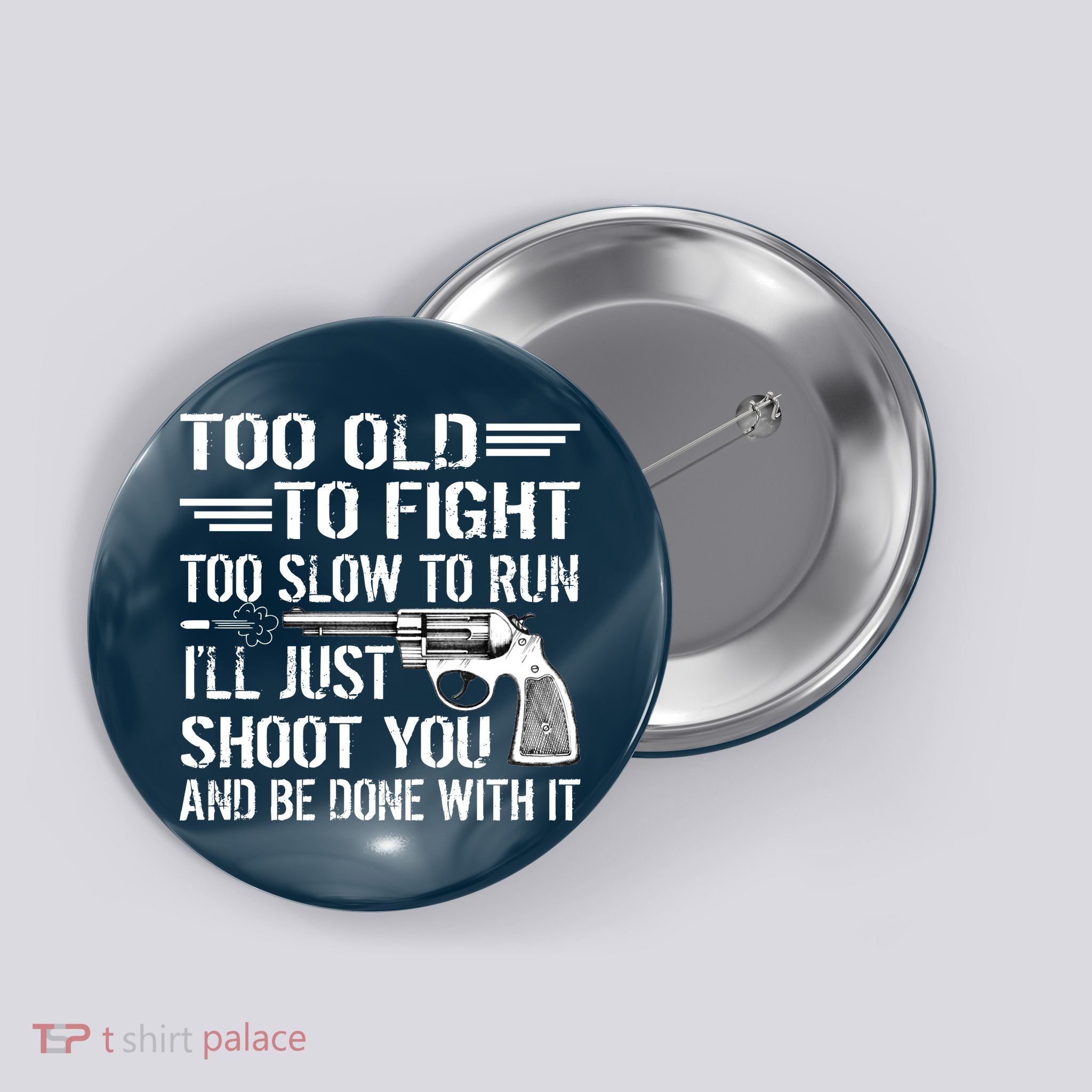Too Old To Fight Slow To Trun I'll Just Shoot You Button