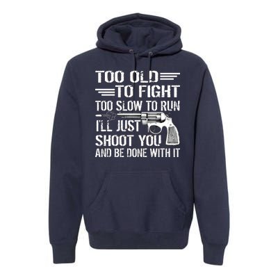 Too Old To Fight Slow To Trun I'll Just Shoot You Premium Hoodie