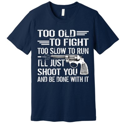 Too Old To Fight Slow To Trun I'll Just Shoot You Premium T-Shirt