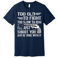 Too Old To Fight Slow To Trun I'll Just Shoot You Premium T-Shirt