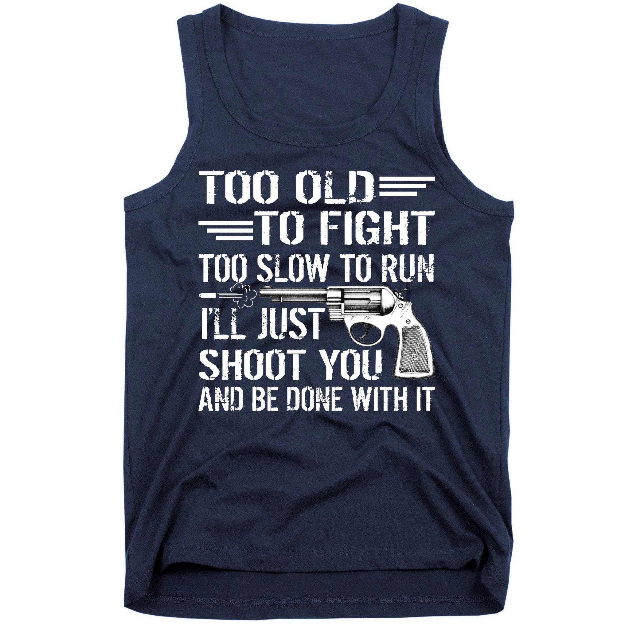 Too Old To Fight Slow To Trun I'll Just Shoot You Tank Top