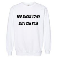 Too Short to 69 But I Can 34.5 Funny Garment-Dyed Sweatshirt