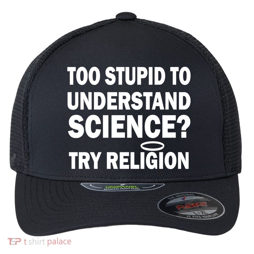 Too Stupid To Understand Science? Try Religion Flexfit Unipanel Trucker Cap