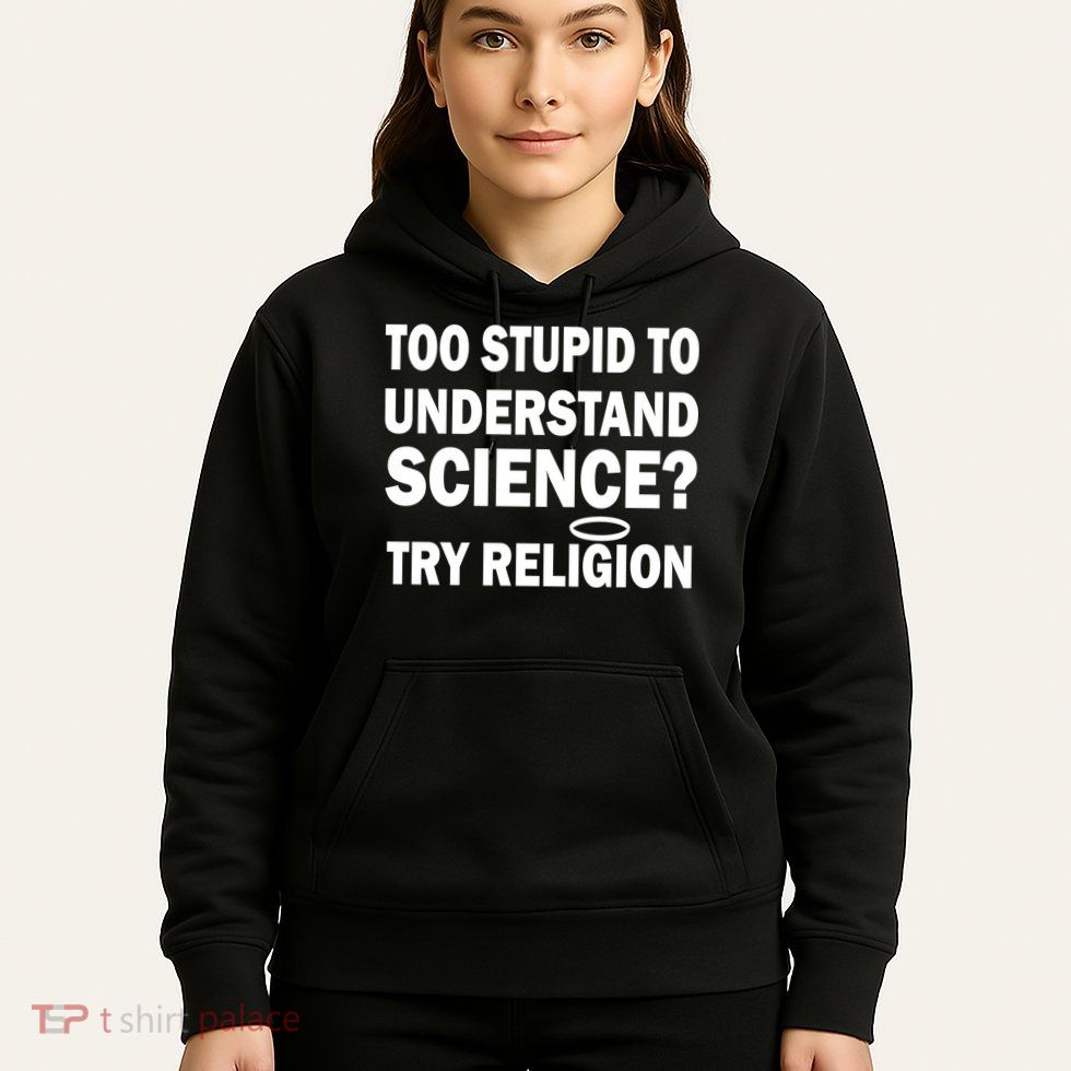 Too Stupid To Understand Science? Try Religion Hoodie