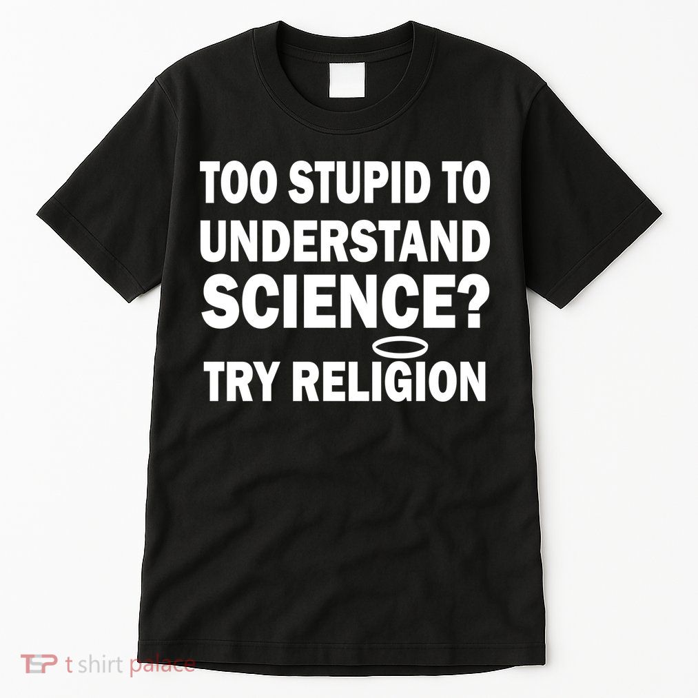 Too Stupid To Understand Science? Try Religion Tall T-Shirt
