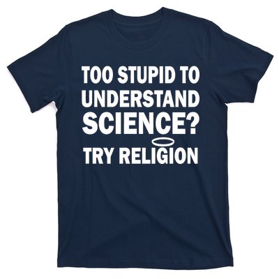 Too Stupid To Understand Science? Try Religion T-Shirt