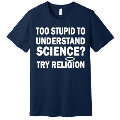 Too Stupid To Understand Science? Try Religion Premium T-Shirt