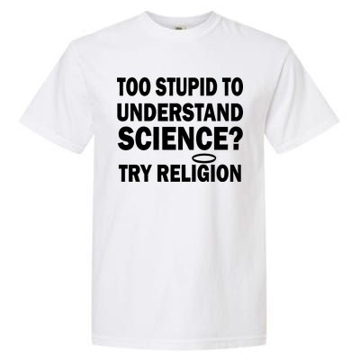 Too Stupid To Understand Science? Try Religion Garment-Dyed Heavyweight T-Shirt