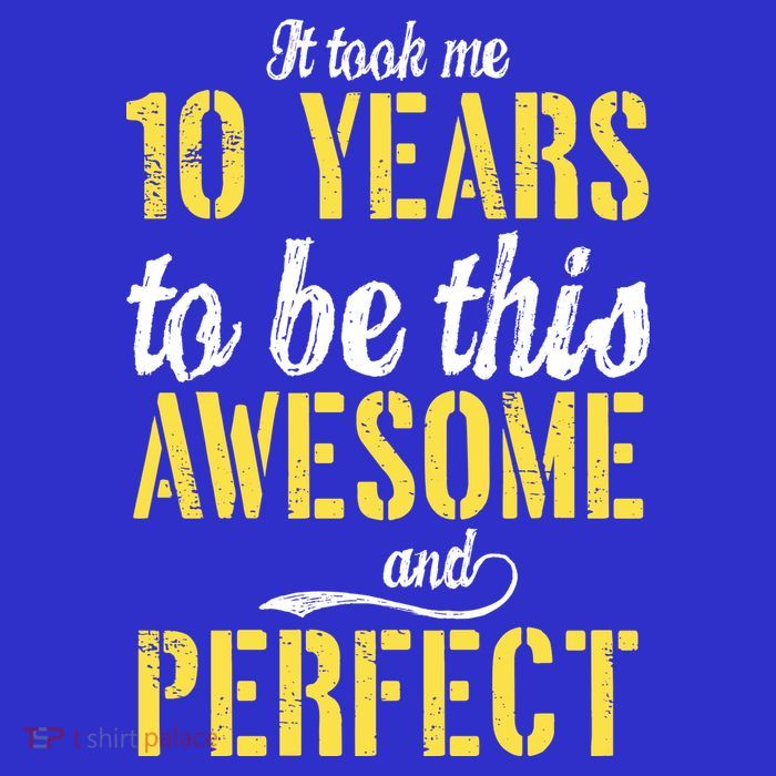 Took Me 10 Years To Be This Awesome And Perfect T-Shirt