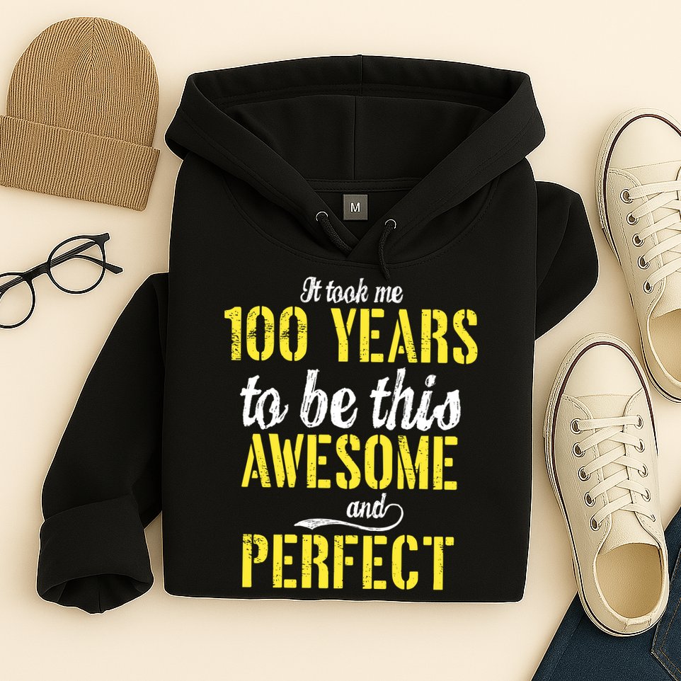 Took Me 100 Years To Be This Awesome And Perfect Hoodie