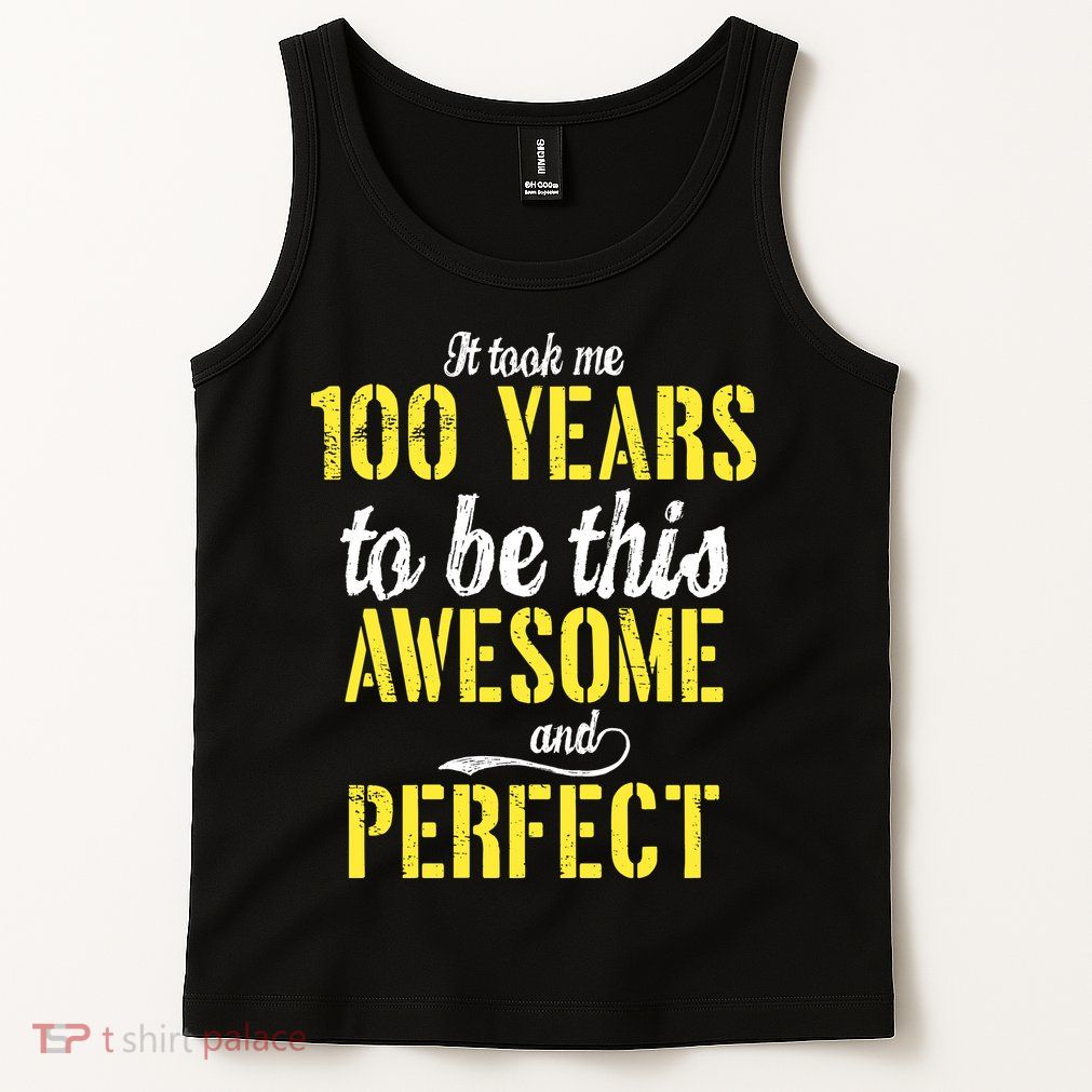 Took Me 100 Years To Be This Awesome And Perfect Tank Top