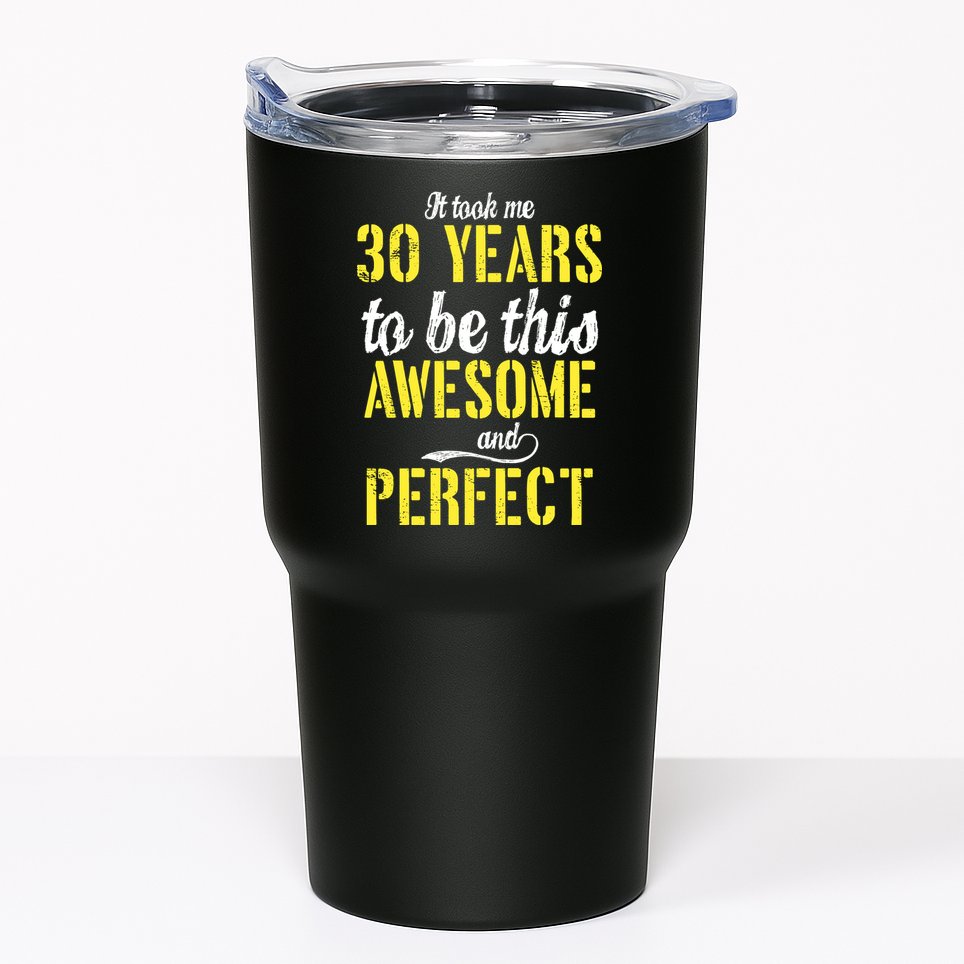 Took Me 30 Years To Be This Awesome And Perfect Tumbler