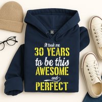 Took Me 30 Years To Be This Awesome And Perfect Hoodie