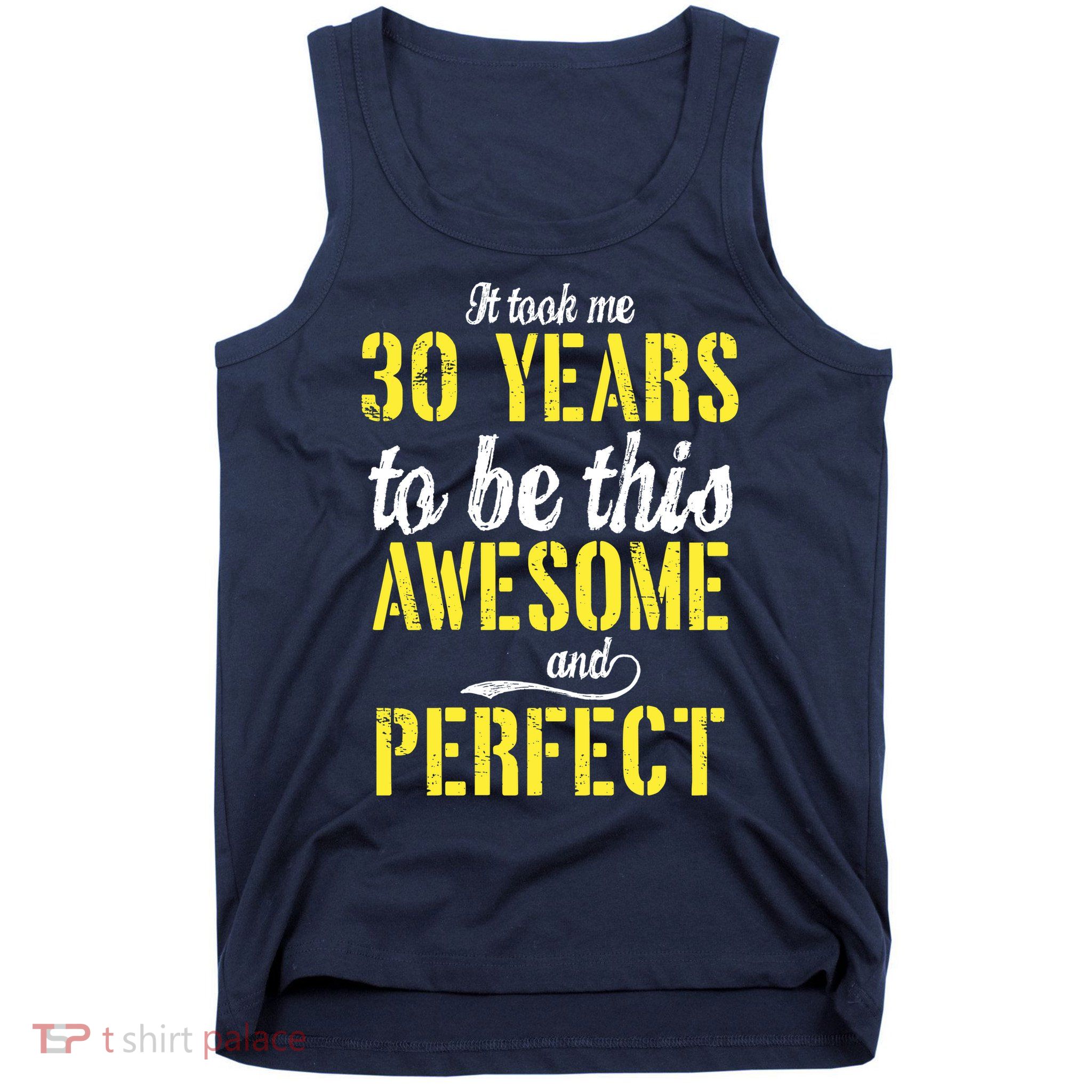 Took Me 30 Years To Be This Awesome And Perfect Tank Top