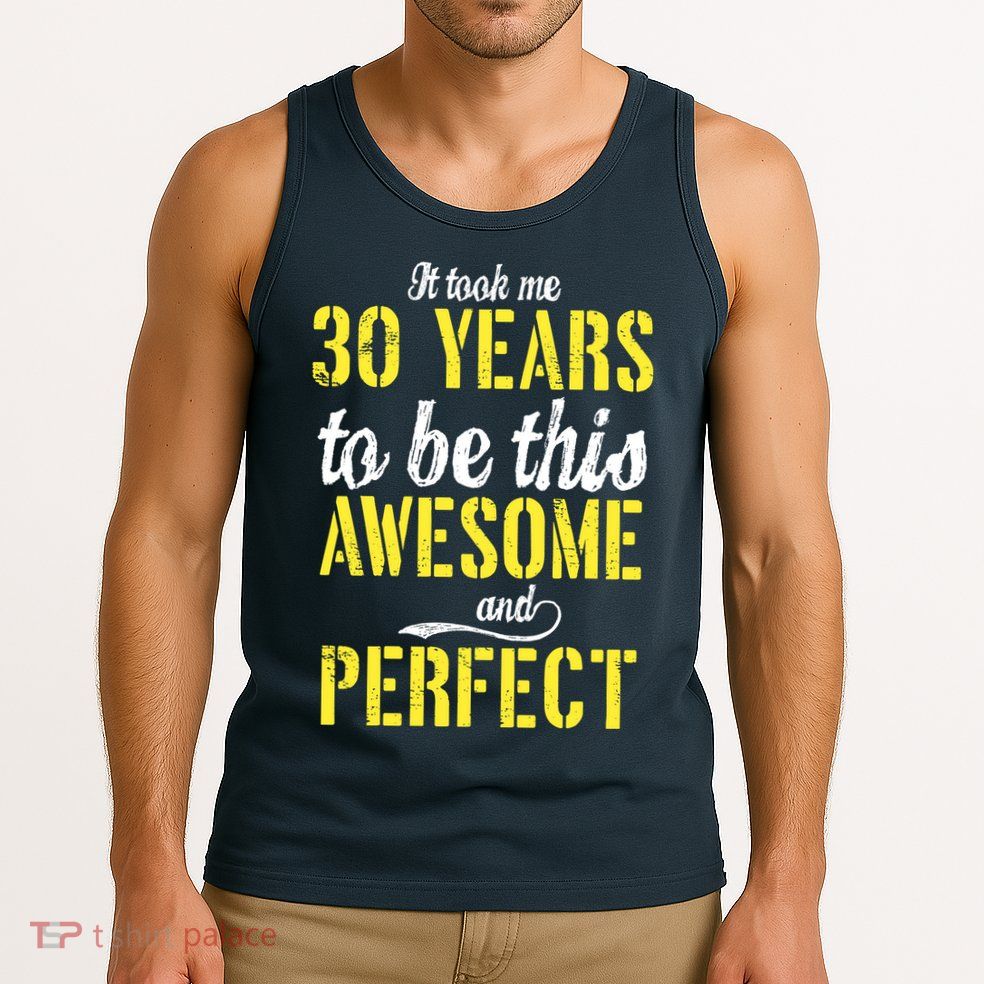 Took Me 30 Years To Be This Awesome And Perfect Tank Top