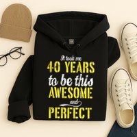 Took Me 40 Years To Be This Awesome And Perfect Hoodie