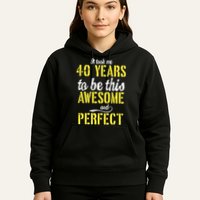 Took Me 40 Years To Be This Awesome And Perfect Hoodie