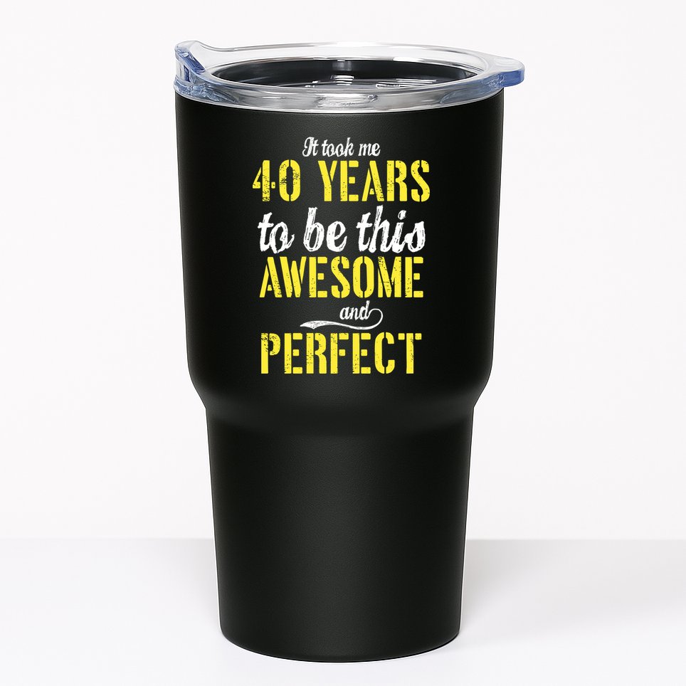 Took Me 40 Years To Be This Awesome And Perfect Tumbler