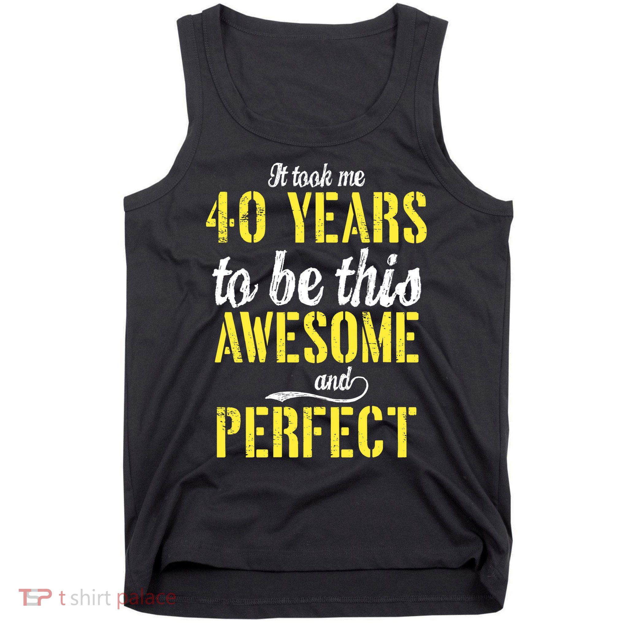 Took Me 40 Years To Be This Awesome And Perfect Tank Top