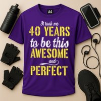 Took Me 40 Years To Be This Awesome And Perfect Performance Shirt