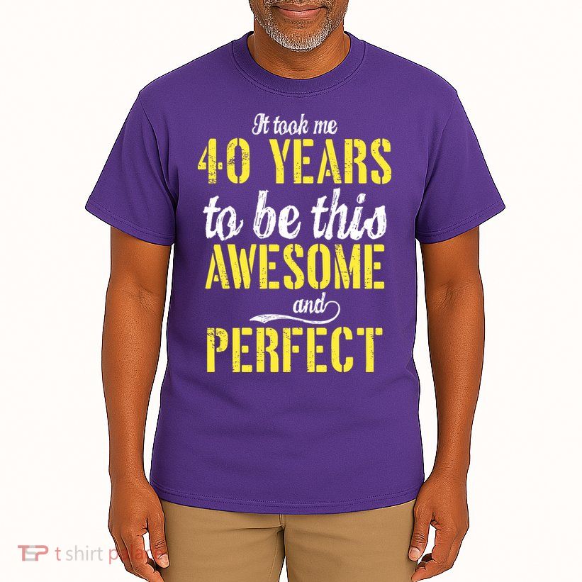Took Me 40 Years To Be This Awesome And Perfect Tall T-Shirt