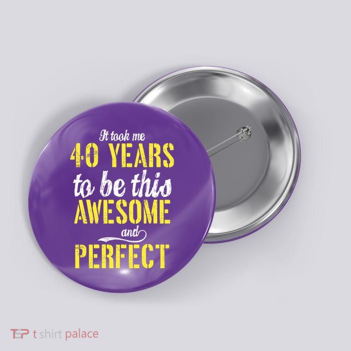 Took Me 40 Years To Be This Awesome And Perfect Button