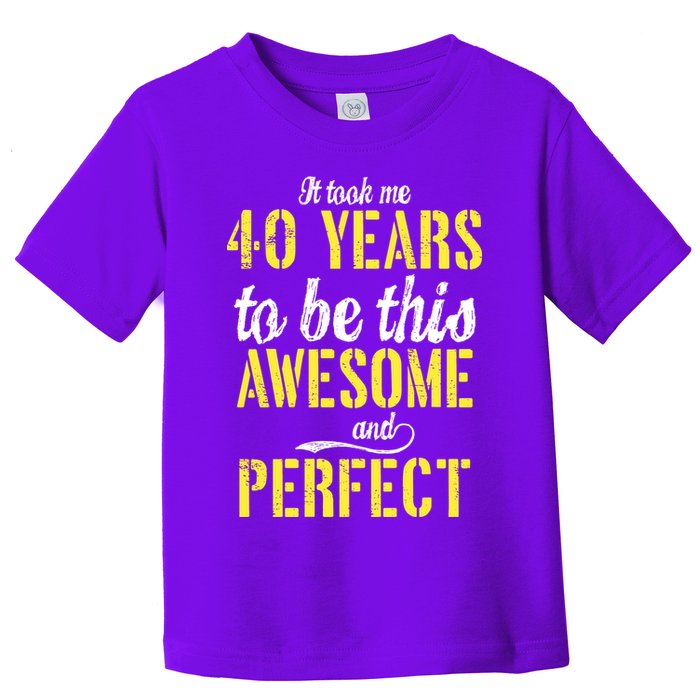 Took Me 40 Years To Be This Awesome And Perfect Toddler T-Shirt
