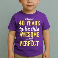 Took Me 40 Years To Be This Awesome And Perfect Toddler T-Shirt