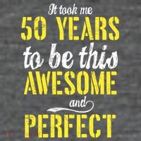 Took Me 50 Years To Be This Awesome And Perfect Button