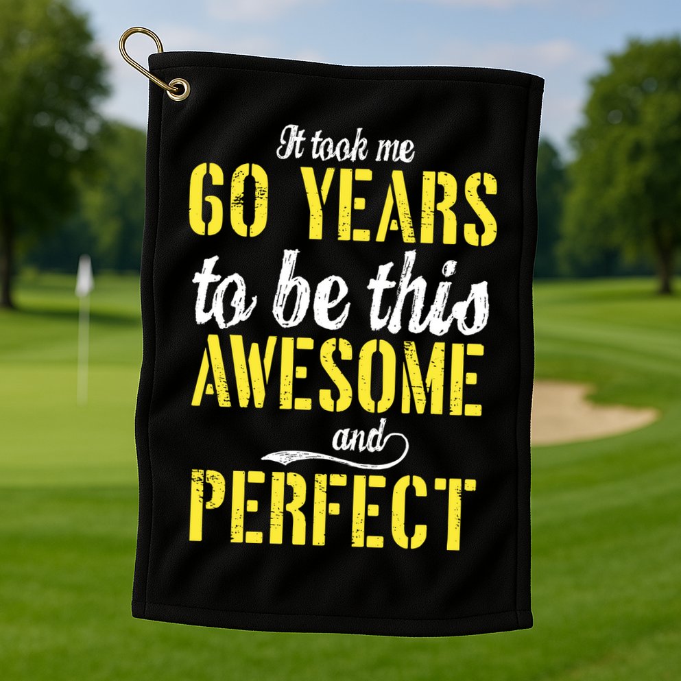 Took Me 60 Years To Be This Awesome And Perfect Golf Towel