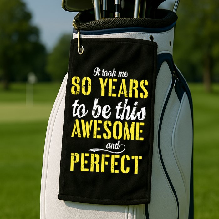 Took Me 80 Years To Be This Awesome And Perfect Golf Towel