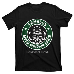 Tamales Over Pumpkin Spice I Said What I Said T-Shirt