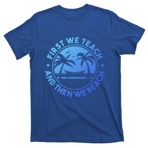 Teacher On Summer Vacation First We Teach And Then We Beach Cool Gift T-Shirt