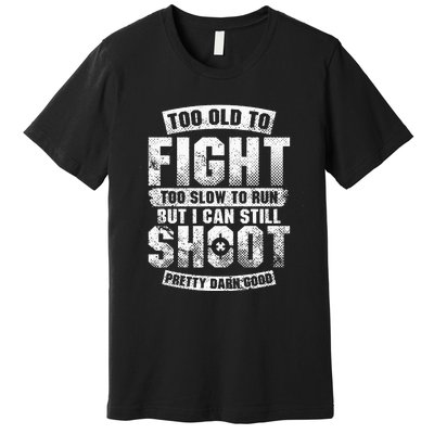 Too Old To Fight Too Slow To Run But I Can Still Shoot Premium T-Shirt