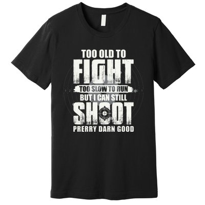 Too Old To Fight Too Slow To Run But I Can Still Shoot Premium T-Shirt