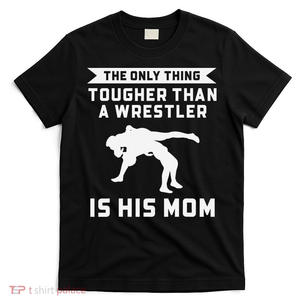 The Only Thing Tougher Than A Wrestler Is His Mom Wrestling  T-Shirt