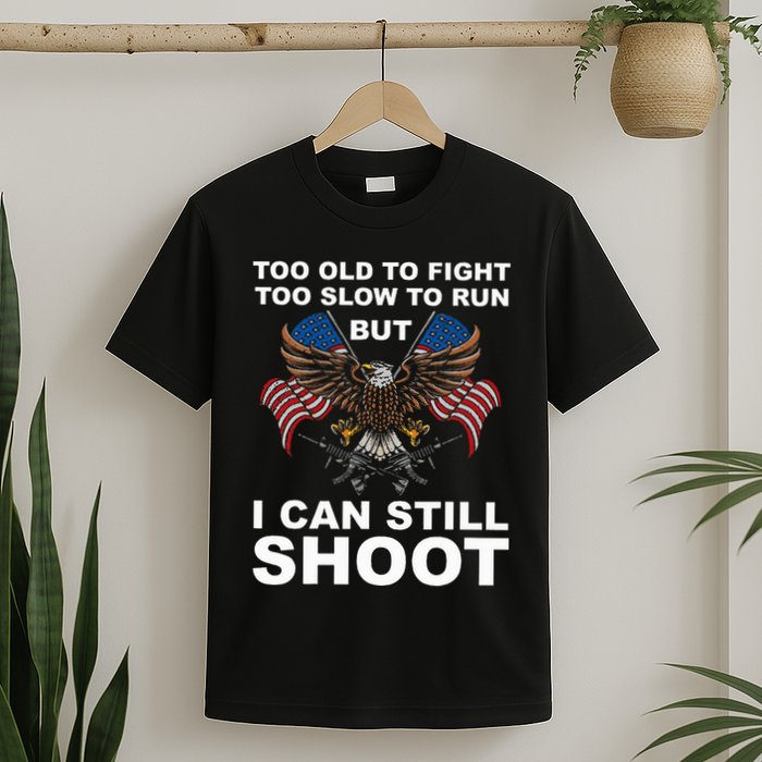 Too Old To Fight Too Slow To Run I Can Still Shoot T-Shirt