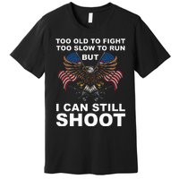 Too Old To Fight Too Slow To Run I Can Still Shoot Premium T-Shirt