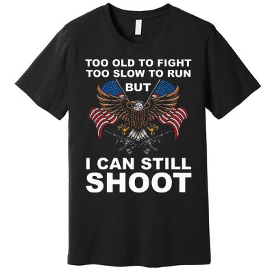 Too Old To Fight Too Slow To Run I Can Still Shoot Premium T-Shirt