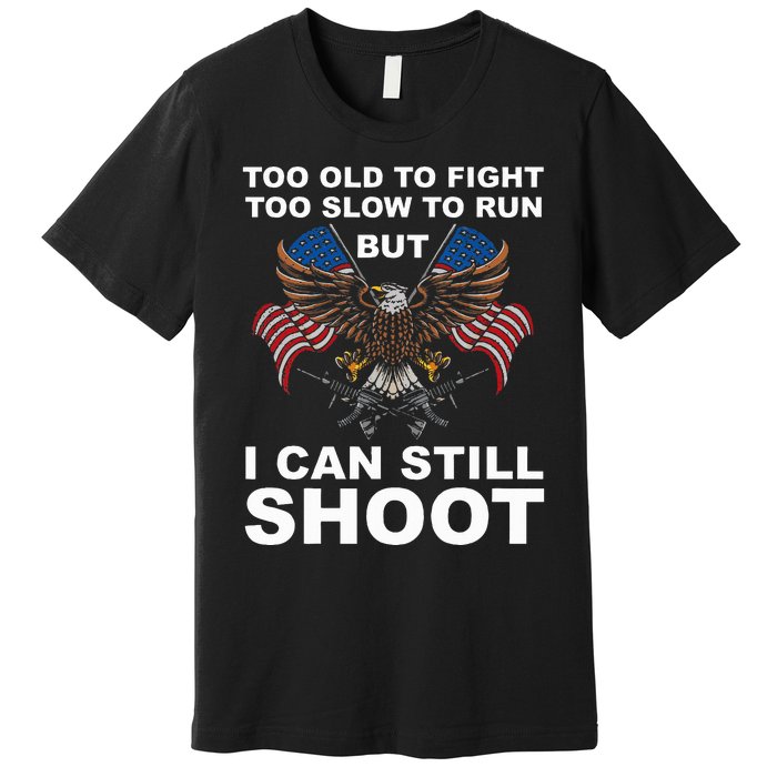 Too Old To Fight Too Slow To Run I Can Still Shoot Premium T-Shirt