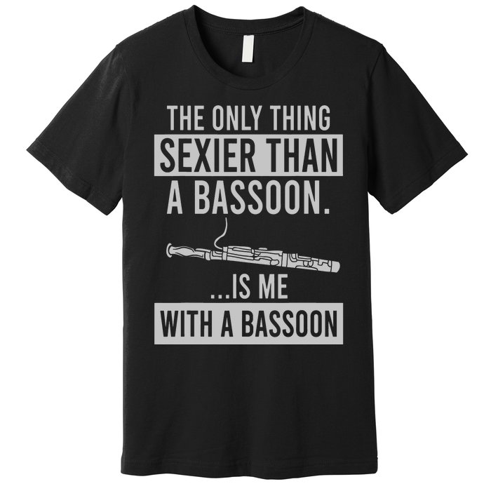 The Only Thing Sexier Than A Bassoon Is Me With A Bassoon Premium T-Shirt