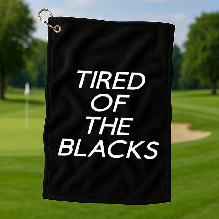 Tired Of The Blacks Golf Towel