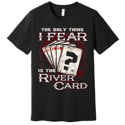 The Only Thing I Fear Is The River Card Funny Poker Player Premium T-Shirt