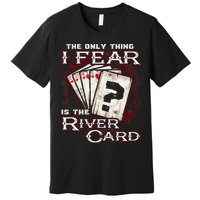 The Only Thing I Fear Is The River Card Funny Poker Player Premium T-Shirt