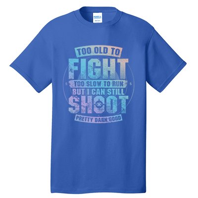 Too Old To Fight Too Slow To Run But I Can Still Shoot Cute Gift Tall T-Shirt