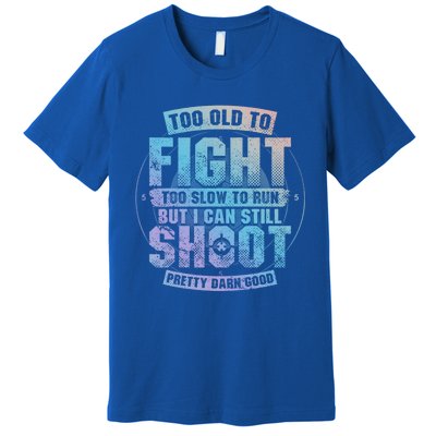 Too Old To Fight Too Slow To Run But I Can Still Shoot Cute Gift Premium T-Shirt