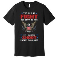 Too Old To Fight To Slow To Run But I Can Still Shoot Pretty Premium T-Shirt